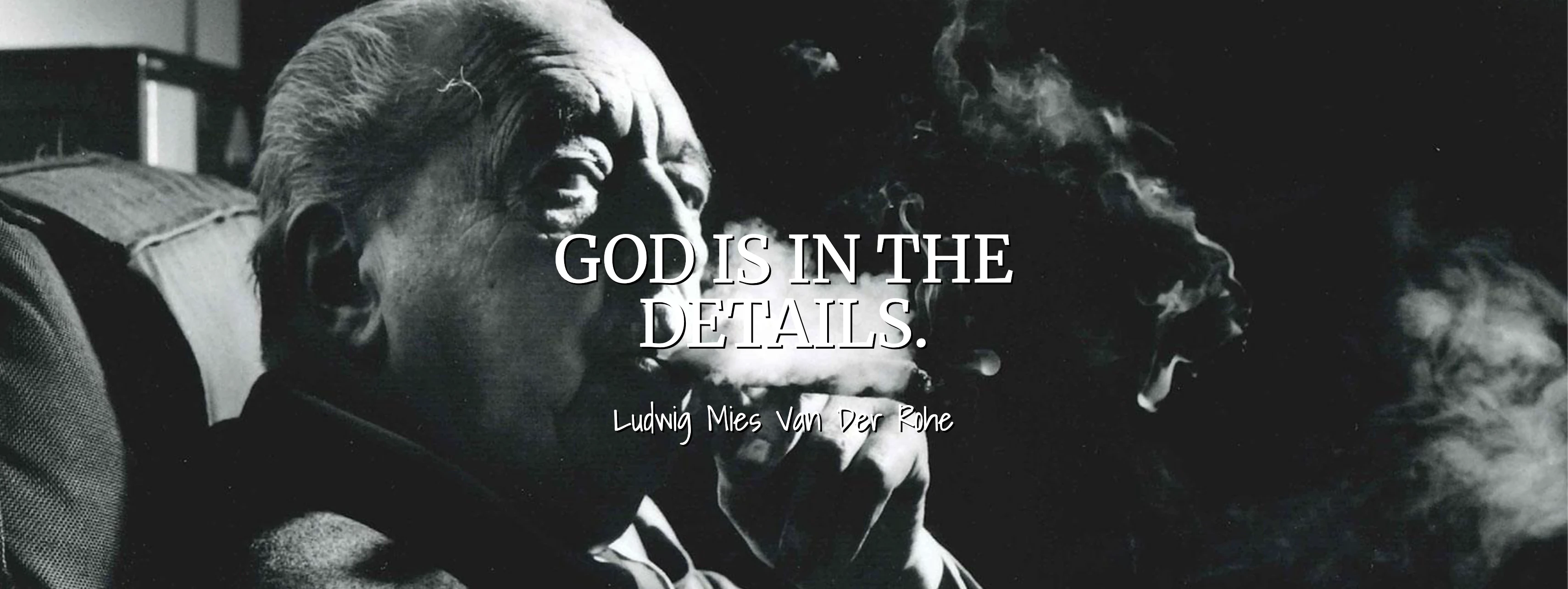 God is in the details. Ludwig Mies Van Der Rohe